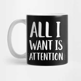 All I Want Is Attention Mug